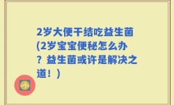 2岁大便干结吃益生菌(2岁宝宝便秘怎么办？益生菌或许是解决之道！)