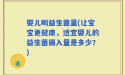 婴儿喝益生菌量(让宝宝更健康，适宜婴儿的益生菌摄入量是多少？)
