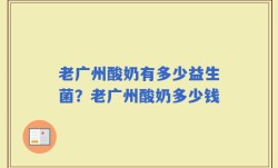 老广州酸奶有多少益生菌？老广州酸奶多少钱