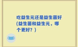 吃益生元还是益生菌好(益生菌和益生元，哪个更好？)