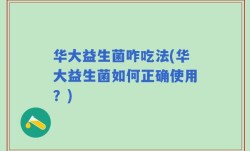 华大益生菌咋吃法(华大益生菌如何正确使用？)