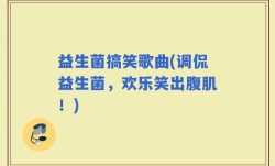 益生菌搞笑歌曲(调侃益生菌，欢乐笑出腹肌！)