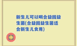 新生儿可以喝合益园益生菌(合益园益生菌适合新生儿食用)