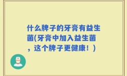 什么牌子的牙膏有益生菌(牙膏中加入益生菌，这个牌子更健康！)