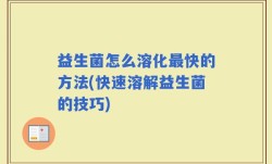益生菌怎么溶化最快的方法(快速溶解益生菌的技巧)