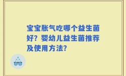 宝宝胀气吃哪个益生菌好？婴幼儿益生菌推荐及使用方法？
