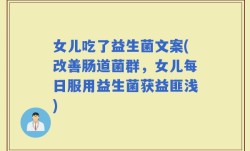 女儿吃了益生菌文案(改善肠道菌群，女儿每日服用益生菌获益匪浅)