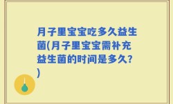 月子里宝宝吃多久益生菌(月子里宝宝需补充益生菌的时间是多久？)