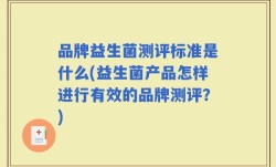 品牌益生菌测评标准是什么(益生菌产品怎样进行有效的品牌测评？)