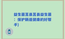 益生菌莒县莒县益生菌：保护肠道健康的好帮手)