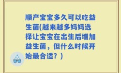 顺产宝宝多久可以吃益生菌(越来越多妈妈选择让宝宝在出生后增加益生菌，但什么时候开始最合适？)
