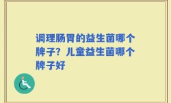 调理肠胃的益生菌哪个牌子？儿童益生菌哪个牌子好