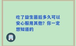 吃了益生菌后多久可以安心服用其他？你一定想知道的