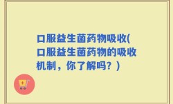 口服益生菌药物吸收(口服益生菌药物的吸收机制，你了解吗？)