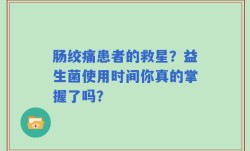 肠绞痛患者的救星？益生菌使用时间你真的掌握了吗？