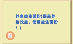 养鱼益生菌粉(提高养鱼效益，使用益生菌粉！)