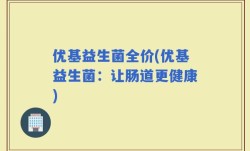 优基益生菌全价(优基益生菌：让肠道更健康)