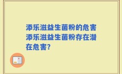 添乐滋益生菌粉的危害添乐滋益生菌粉存在潜在危害？