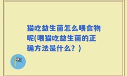 猫吃益生菌怎么喂食物呢(喂猫吃益生菌的正确方法是什么？)