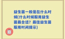 益生菌一般是在什么时候(什么时候服用益生菌最合适？最佳益生菌服用时间提示)