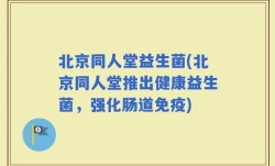 北京同人堂益生菌(北京同人堂推出健康益生菌，强化肠道免疫)
