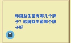 韩国益生菌有哪几个牌子？韩国益生菌哪个牌子好