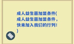 成人益生菌加盟条件(成人益生菌加盟条件，快来加入我们的行列！)