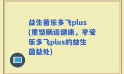益生菌乐多飞plus(重塑肠道健康，享受乐多飞plus的益生菌益处)