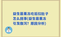 益生菌果冻吃后拉肚子怎么回事(益生菌果冻引发腹泻？原因分析)