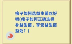 瘦子如何选益生菌吃好呢(瘦子如何正确选择补益生菌，享受益生菌益处？)