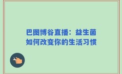 巴图博谷直播：益生菌如何改变你的生活习惯