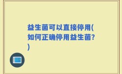 益生菌可以直接停用(如何正确停用益生菌？)