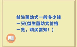 益生菌幼犬一般多少钱一只(益生菌幼犬价格一览，购买需知！)