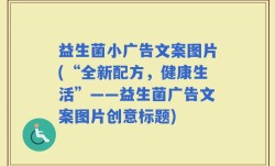 益生菌小广告文案图片(“全新配方，健康生活”——益生菌广告文案图片创意标题)