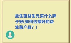 益生菌益生元买什么牌子好(如何选择好的益生菌产品？)