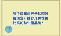 哪个益生菌牌子比较好用便宜？推荐几种性价比高的益生菌品牌？
