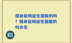 健身能喝益生菌酸奶吗？健身能喝益生菌酸奶吗女生