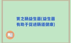 胃之肠益生菌(益生菌有助于促进肠道健康)