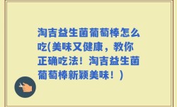 淘吉益生菌葡萄棒怎么吃(美味又健康，教你正确吃法！淘吉益生菌葡萄棒新颖美味！)