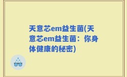 天意芯em益生菌(天意芯em益生菌：你身体健康的秘密)