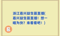 浙江嘉兴益生菌直播(嘉兴益生菌直播！想一睹为快？来看看吧！)