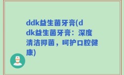 ddk益生菌牙膏(ddk益生菌牙膏：深度清洁抑菌，呵护口腔健康)