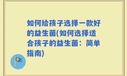 如何给孩子选择一款好的益生菌(如何选择适合孩子的益生菌：简单指南)