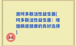 源珂多联活性益生菌(珂多联活性益生菌：增强肠道健康的良好选择)