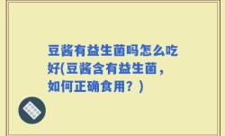 豆酱有益生菌吗怎么吃好(豆酱含有益生菌，如何正确食用？)
