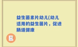 益生菌素片幼儿(幼儿适用的益生菌片，促进肠道健康