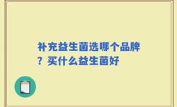 补充益生菌选哪个品牌？买什么益生菌好