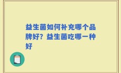 益生菌如何补充哪个品牌好？益生菌吃哪一种好