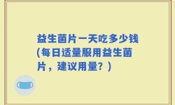 益生菌片一天吃多少钱(每日适量服用益生菌片，建议用量？)