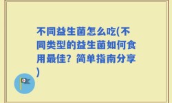 不同益生菌怎么吃(不同类型的益生菌如何食用最佳？简单指南分享)